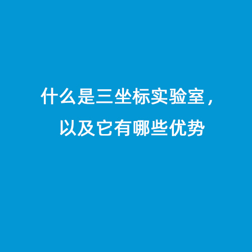 什么是三坐標(biāo)實(shí)驗(yàn)室，以及它有哪些優(yōu)勢(shì)